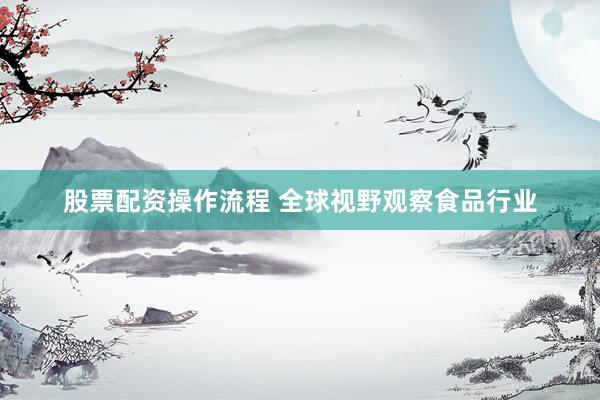 股票配资操作流程 全球视野观察食品行业