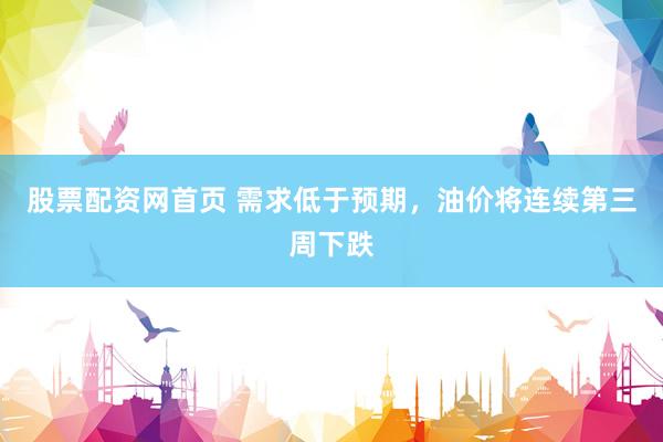 股票配资网首页 需求低于预期，油价将连续第三周下跌