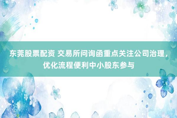 东莞股票配资 交易所问询函重点关注公司治理，优化流程便利中小股东参与