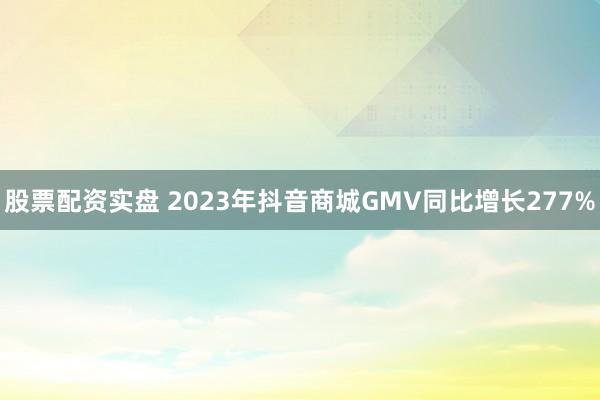 股票配资实盘 2023年抖音商城GMV同比增长277%