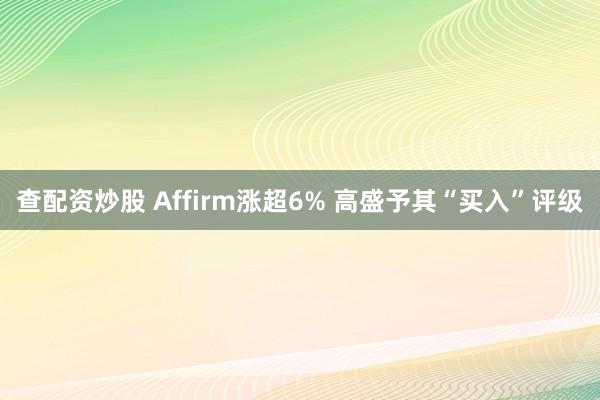 查配资炒股 Affirm涨超6% 高盛予其“买入”评级