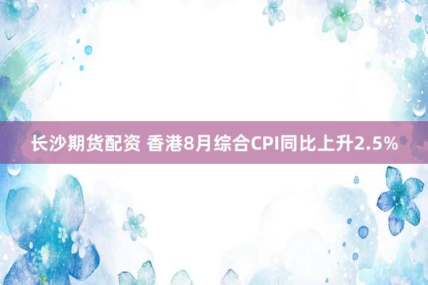 长沙期货配资 香港8月综合CPI同比上升2.5%