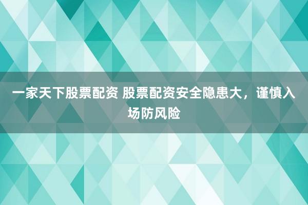 一家天下股票配资 股票配资安全隐患大，谨慎入场防风险