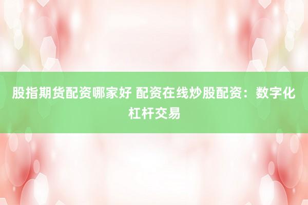 股指期货配资哪家好 配资在线炒股配资：数字化杠杆交易