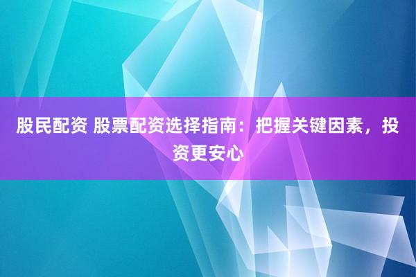 股民配资 股票配资选择指南：把握关键因素，投资更安心