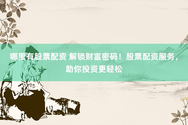哪里有股票配资 解锁财富密码！股票配资服务，助你投资更轻松