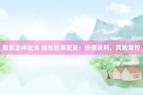 股票怎样配资 短线股票配资：快速获利，风险掌控