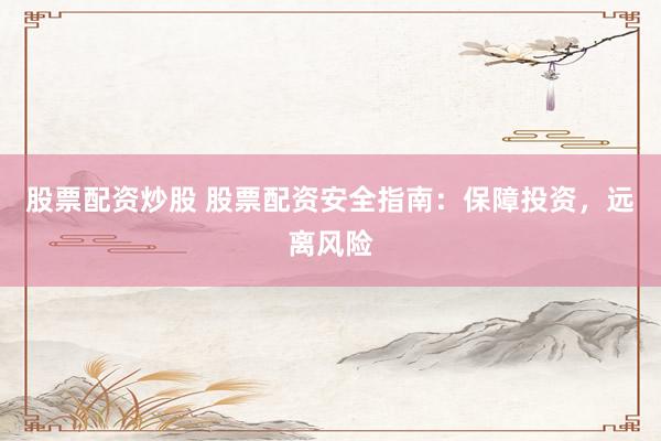 股票配资炒股 股票配资安全指南：保障投资，远离风险